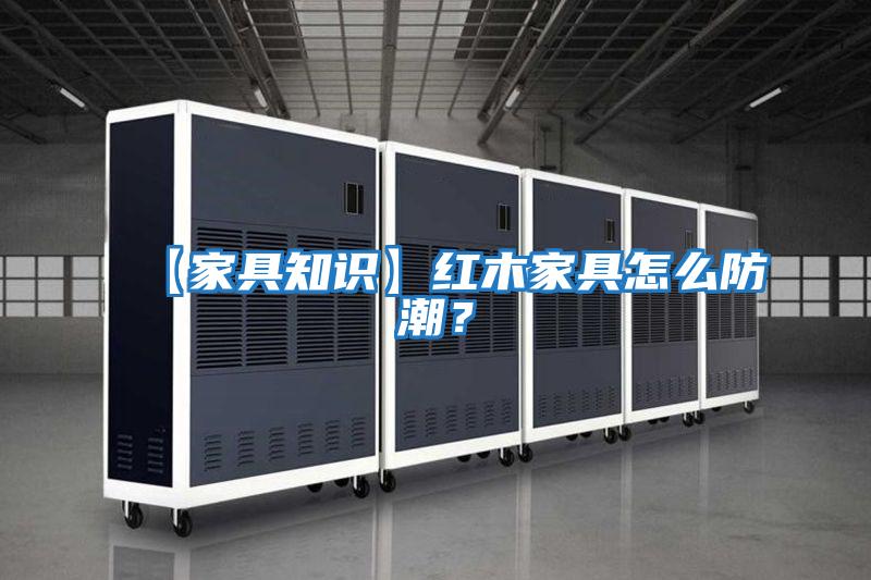 【家具知識】紅木家具怎么防潮？