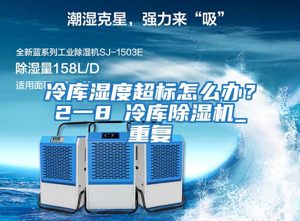 冷庫濕度超標怎么辦？2一8℃冷庫除濕機_重復