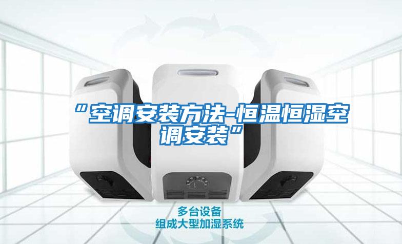 “空調安裝方法-恒溫恒濕空調安裝”