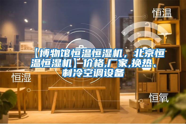 【博物館恒溫恒濕機，北京恒溫恒濕機】價格,廠家,換熱、制冷空調設備