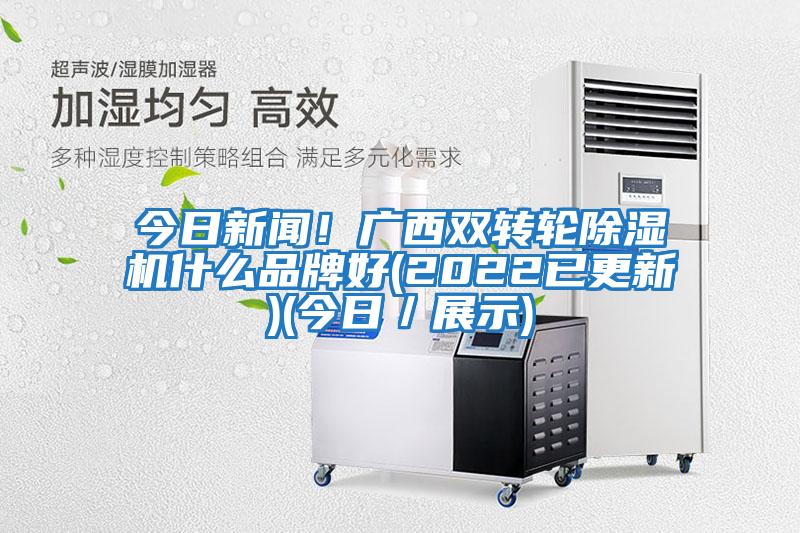 今日新聞！廣西雙轉輪除濕機什么品牌好(2022已更新)(今日／展示)