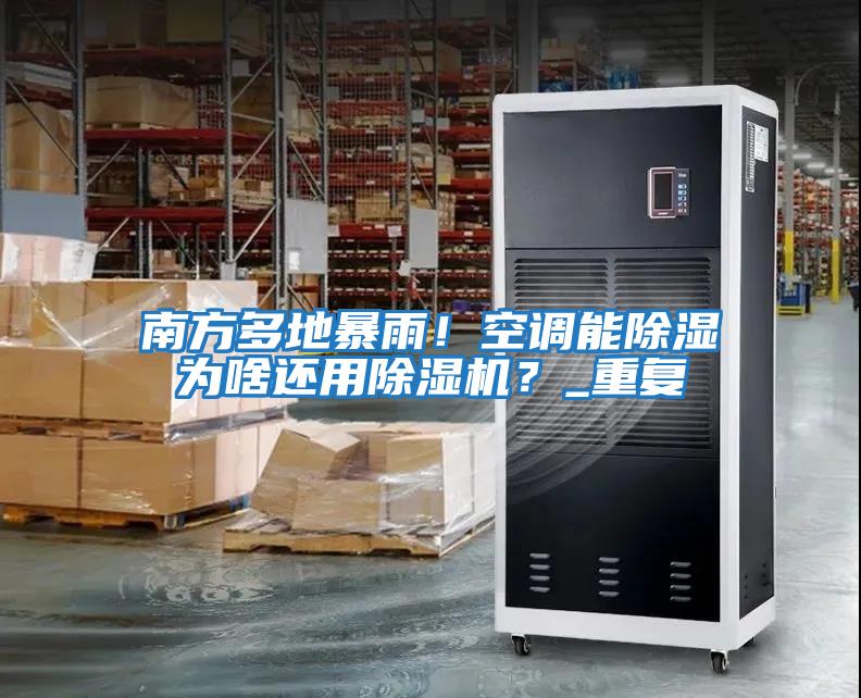 南方多地暴雨!空調能除濕為啥還用除濕機?_重復