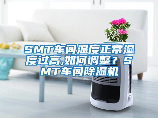 SMT車間溫度正常濕度過高,如何調整？SMT車間除濕機