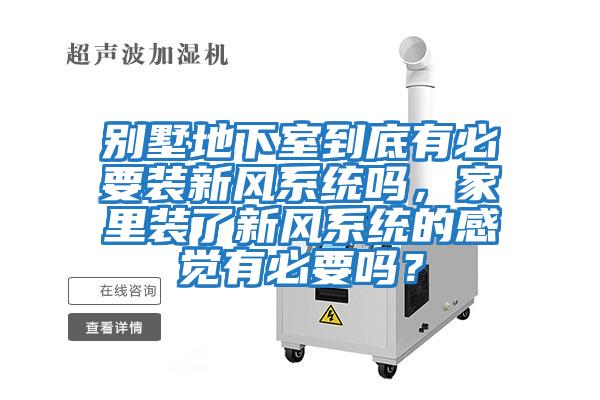 別墅地下室到底有必要裝新風系統(tǒng)嗎，家里裝了新風系統(tǒng)的感覺有必要嗎？