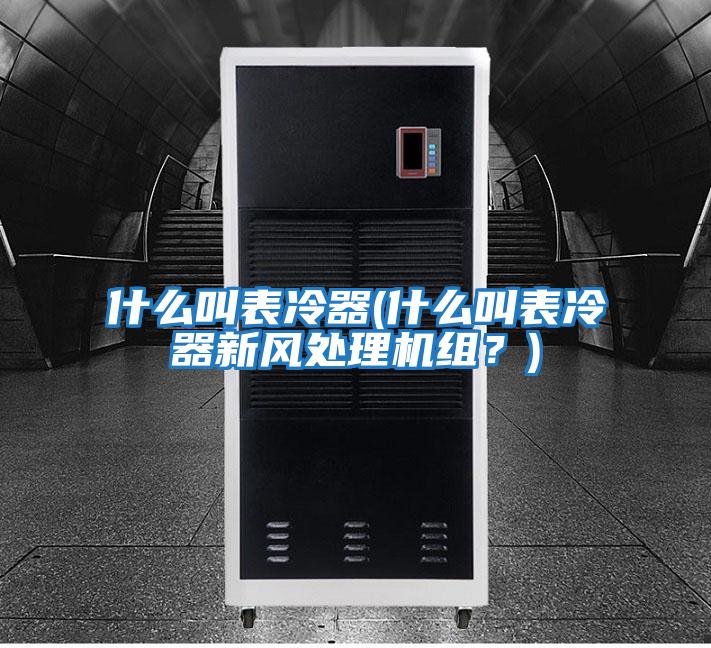 什么叫表冷器(什么叫表冷器新風處理機組?)