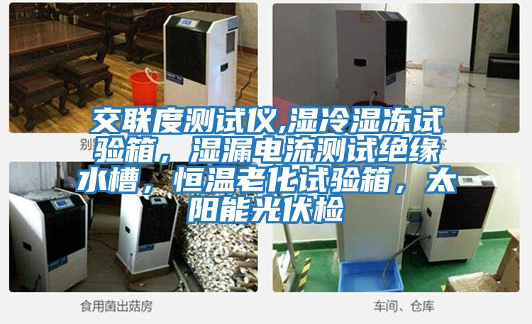 交聯(lián)度測(cè)試儀,濕冷濕凍試驗(yàn)箱,濕漏電流測(cè)試絕緣水槽,恒溫老化試驗(yàn)箱,太陽(yáng)能光伏檢