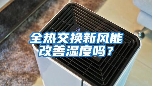 全熱交換新風能改善濕度嗎？