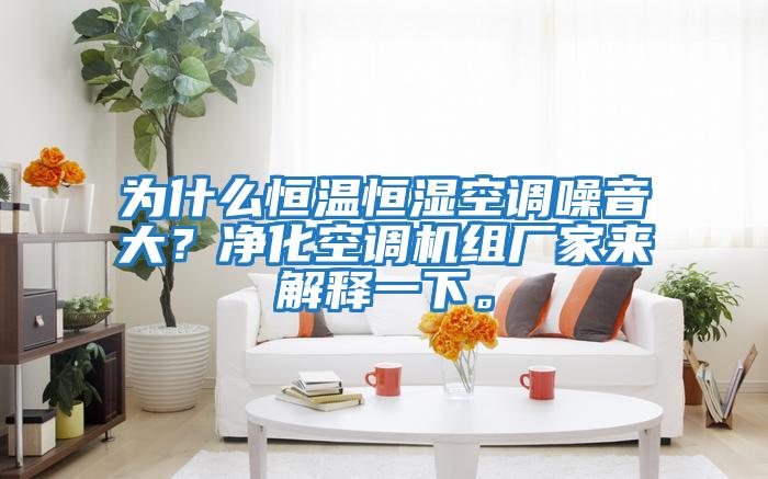 為什么恒溫恒濕空調噪音大？凈化空調機組廠家來解釋一下。