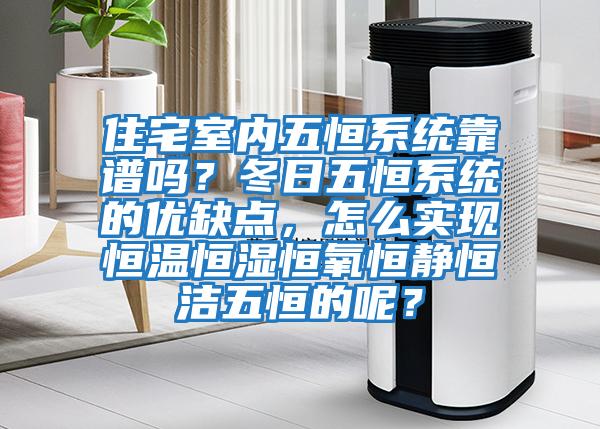 住宅室內(nèi)五恒系統(tǒng)靠譜嗎？冬日五恒系統(tǒng)的優(yōu)缺點，怎么實現(xiàn)恒溫恒濕恒氧恒靜恒潔五恒的呢？