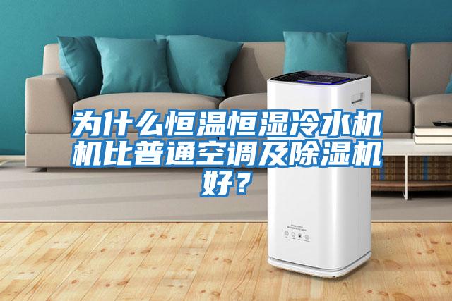 為什么恒溫恒濕冷水機機比普通空調及除濕機好？