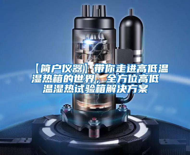 【簡戶儀器】帶你走進高低溫濕熱箱的世界，全方位高低溫濕熱試驗箱解決方案