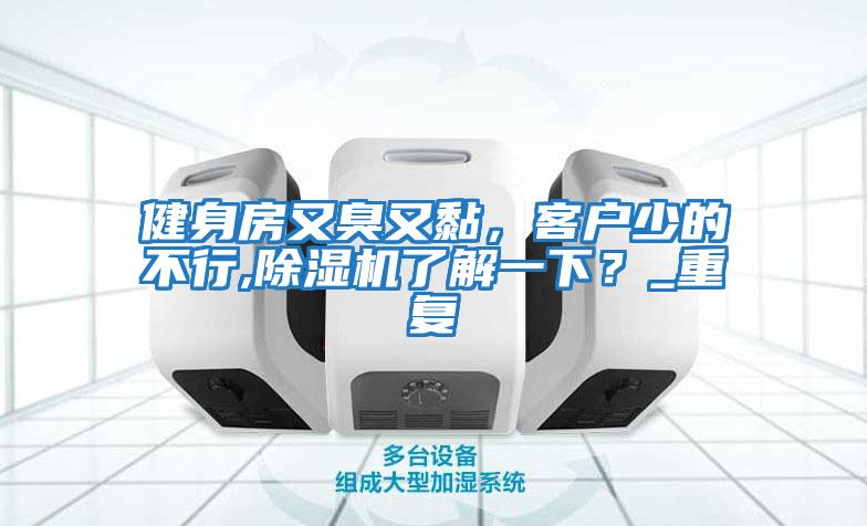 健身房又臭又黏，客戶少的不行,除濕機了解一下？_重復(fù)
