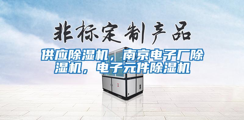 供應除濕機，南京電子廠除濕機，電子元件除濕機
