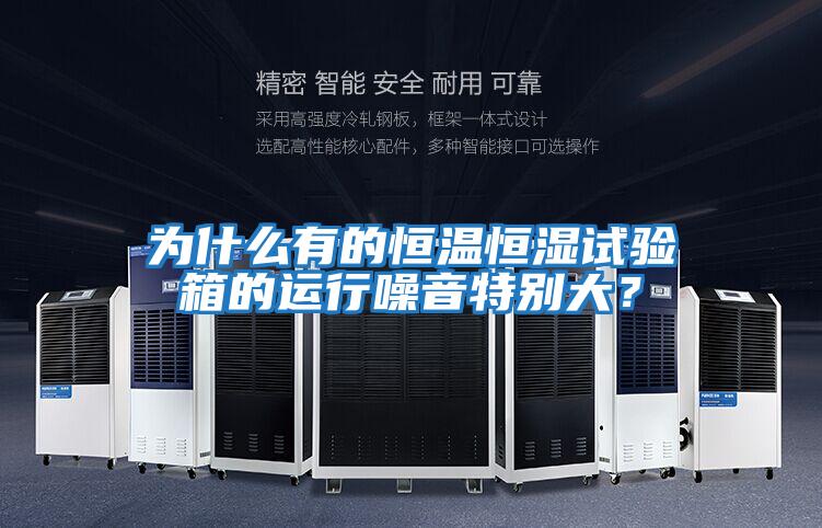 為什么有的恒溫恒濕試驗(yàn)箱的運(yùn)行噪音特別大?