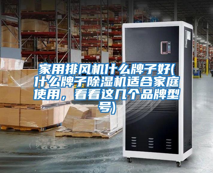 家用排風機什么牌子好(什么牌子除濕機適合家庭使用，看看這幾個品牌型號)