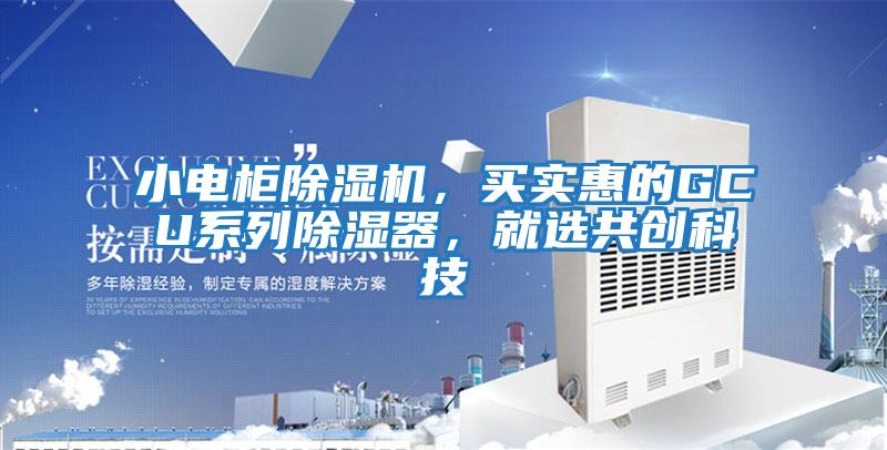 小電柜除濕機(jī),買(mǎi)實(shí)惠的GCU系列除濕器,就選共創(chuàng)科技
