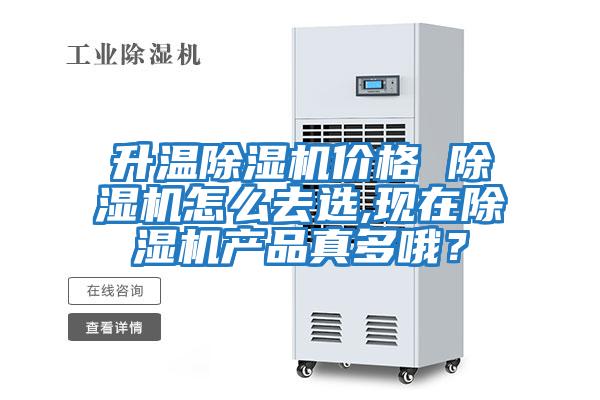 升溫除濕機價格 除濕機怎么去選,現在除濕機產品真多哦？