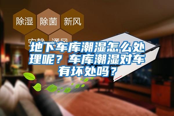 地下車庫潮濕怎么處理呢？車庫潮濕對(duì)車有壞處嗎？