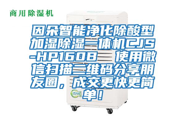 因朵智能凈化除酸型加濕除濕一體機(jī)CJS-HP160B 使用微信掃描二維碼分享朋友圈,成交更快更簡(jiǎn)單!