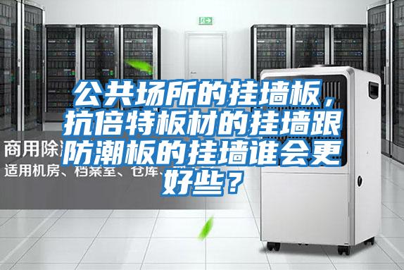 公共場所的掛墻板，抗倍特板材的掛墻跟防潮板的掛墻誰會更好些？