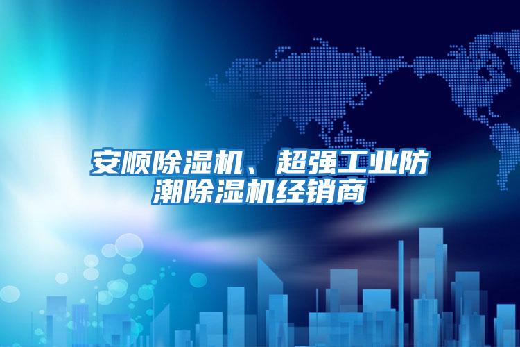 安順除濕機、超強工業防潮除濕機經銷商
