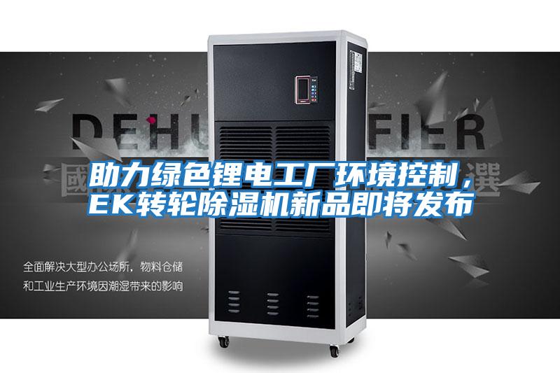 助力綠色鋰電工廠環(huán)境控制，EK轉(zhuǎn)輪除濕機新品即將發(fā)布