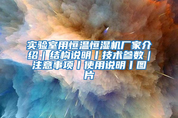 實驗室用恒溫恒濕機(jī)廠家介紹｜結(jié)構(gòu)說明丨技術(shù)參數(shù)｜注意事項丨使用說明丨圖片