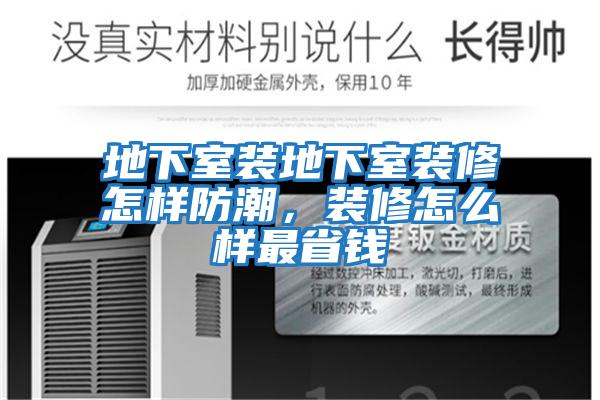 地下室裝地下室裝修怎樣防潮，裝修怎么樣最省錢