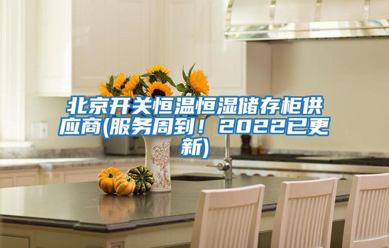 北京開關恒溫恒濕儲存柜供應商(服務周到！2022已更新)