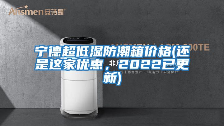 寧德超低濕防潮箱價格(還是這家優惠，2022已更新)
