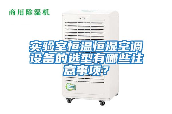 實驗室恒溫恒濕空調(diào)設(shè)備的選型有哪些注意事項？