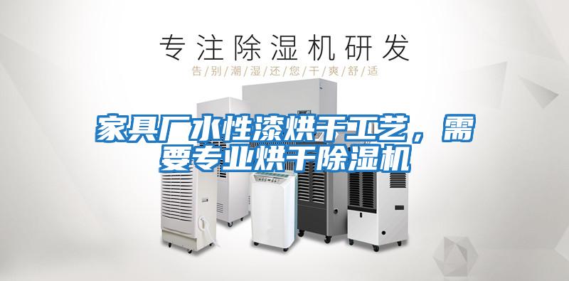 家具廠水性漆烘干工藝,需要專業烘干除濕機