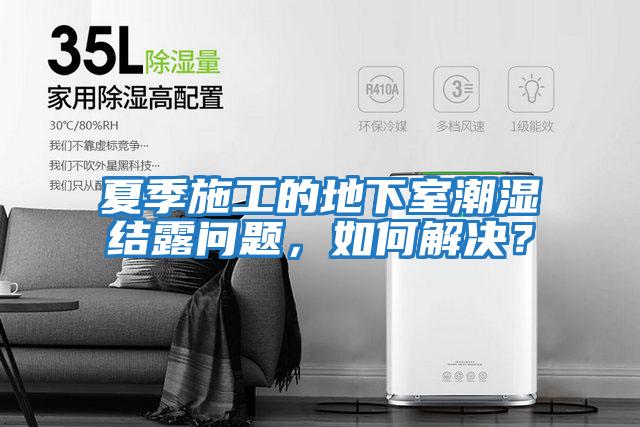 夏季施工的地下室潮濕結(jié)露問題，如何解決？