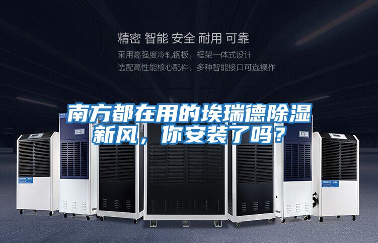 南方都在用的埃瑞德除濕新風，你安裝了嗎？