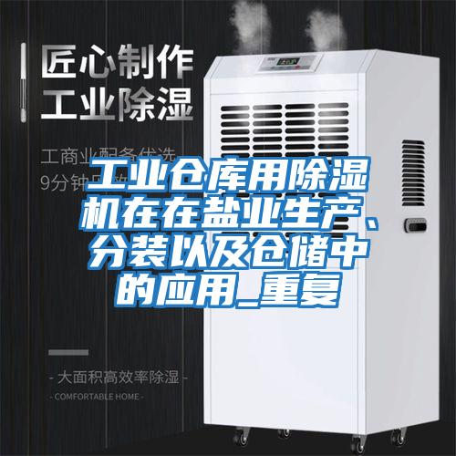 工業(yè)倉庫用除濕機在在鹽業(yè)生產(chǎn)、分裝以及倉儲中的應(yīng)用_重復(fù)