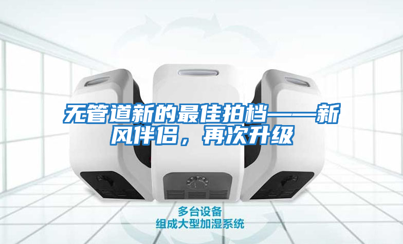 無管道新的最佳拍檔——新風(fēng)伴侶，再次升級