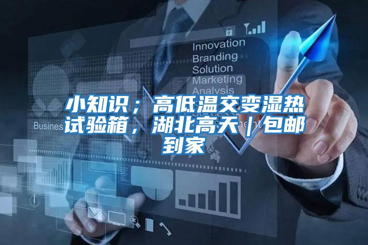 小知識；高低溫交變濕熱試驗箱，湖北高天｜包郵到家