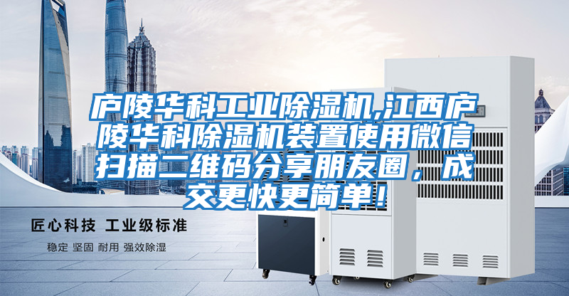 廬陵華科工業除濕機,江西廬陵華科除濕機裝置使用微信掃描二維碼分享朋友圈，成交更快更簡單！