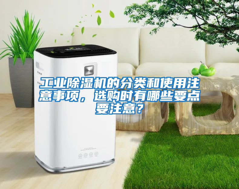工業(yè)除濕機(jī)的分類和使用注意事項(xiàng)，選購時(shí)有哪些要點(diǎn)要注意？