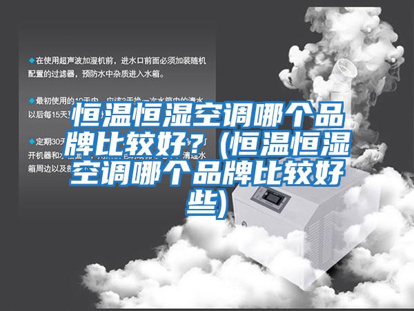 恒溫恒濕空調哪個品牌比較好？(恒溫恒濕空調哪個品牌比較好些)