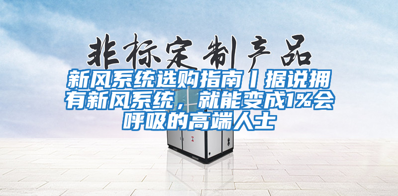 新風系統選購指南丨據說擁有新風系統，就能變成1%會呼吸的高端人士
