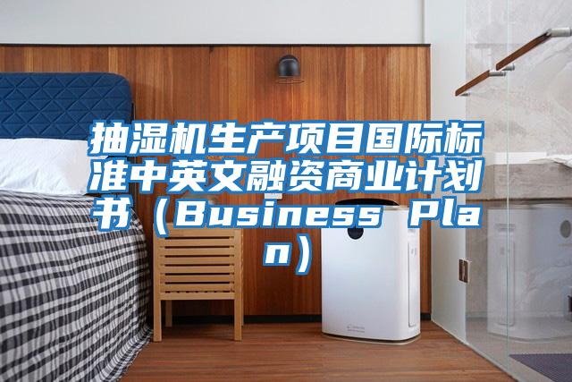 抽濕機(jī)生產(chǎn)項(xiàng)目國(guó)際標(biāo)準(zhǔn)中英文融資商業(yè)計(jì)劃書(shū)（Business Plan）