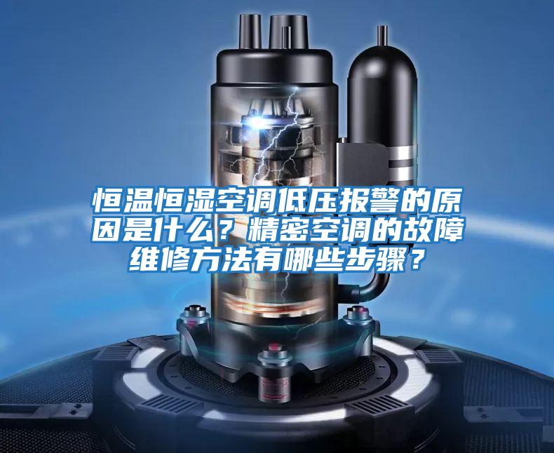 恒溫恒濕空調低壓報警的原因是什么？精密空調的故障維修方法有哪些步驟？