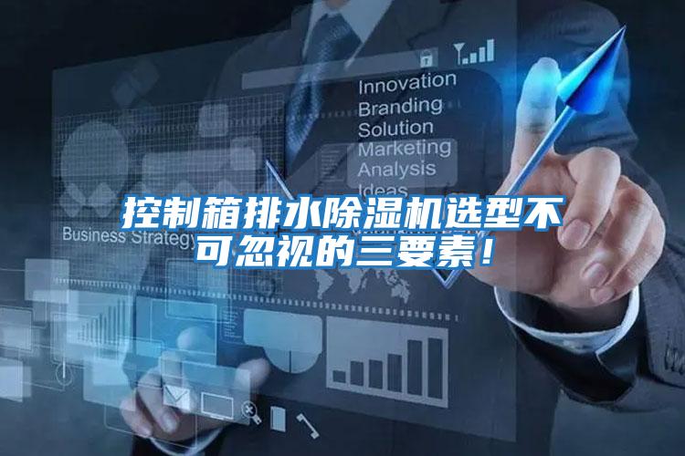 控制箱排水除濕機選型不可忽視的三要素!