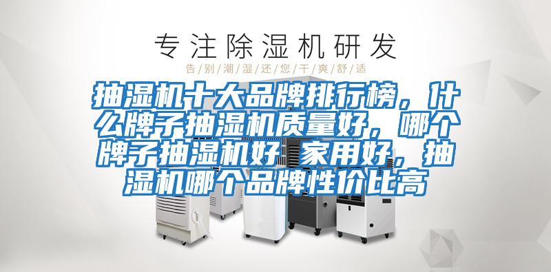 抽濕機(jī)十大品牌排行榜，什么牌子抽濕機(jī)質(zhì)量好，哪個牌子抽濕機(jī)好 家用好，抽濕機(jī)哪個品牌性價比高
