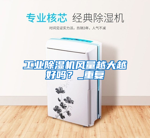 工業(yè)除濕機風(fēng)量越大越好嗎？_重復(fù)