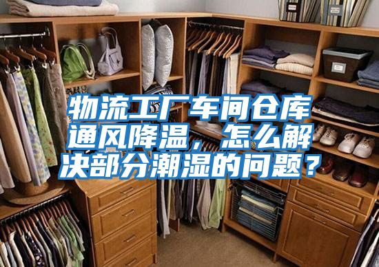 物流工廠車間倉庫通風降溫，怎么解決部分潮濕的問題？