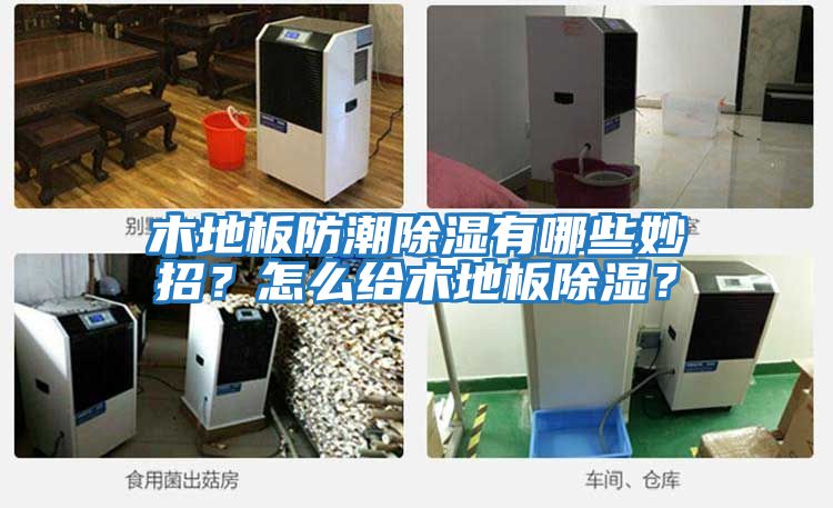 木地板防潮除濕有哪些妙招？怎么給木地板除濕？