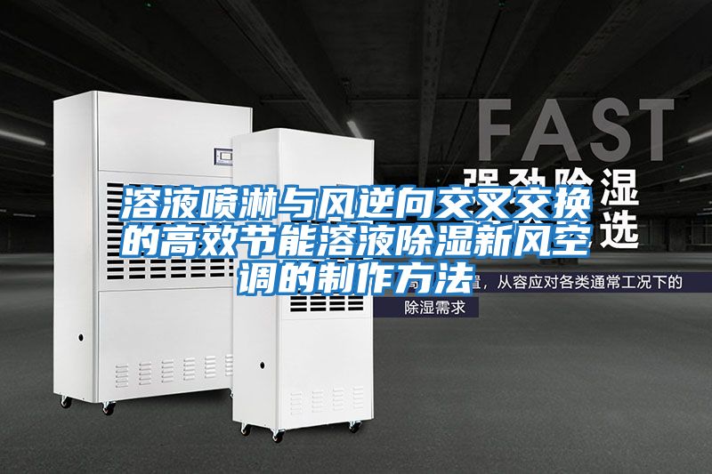 溶液噴淋與風逆向交叉交換的高效節能溶液除濕新風空調的制作方法