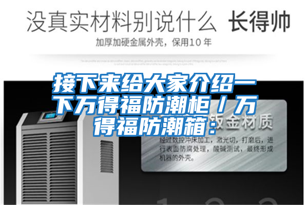 接下來給大家介紹一下萬(wàn)得福防潮柜／萬(wàn)得福防潮箱：